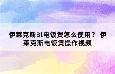 伊莱克斯3l电饭煲怎么使用？ 伊莱克斯电饭煲操作视频